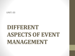 DIFFERENT
ASPECTS OF EVENT
MANAGEMENT
UNIT: 03
 