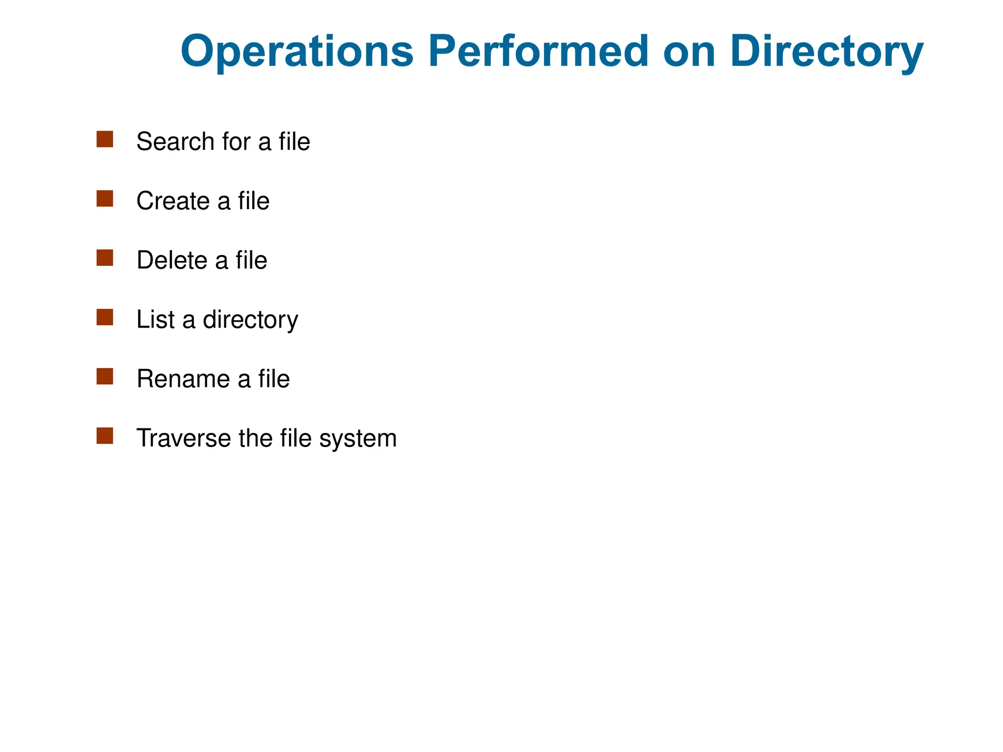 Operations Performed on Directory
 Search for a file
 Create a file
 Delete a file
 List a directory
 Rename a file
 Traverse the file system
 