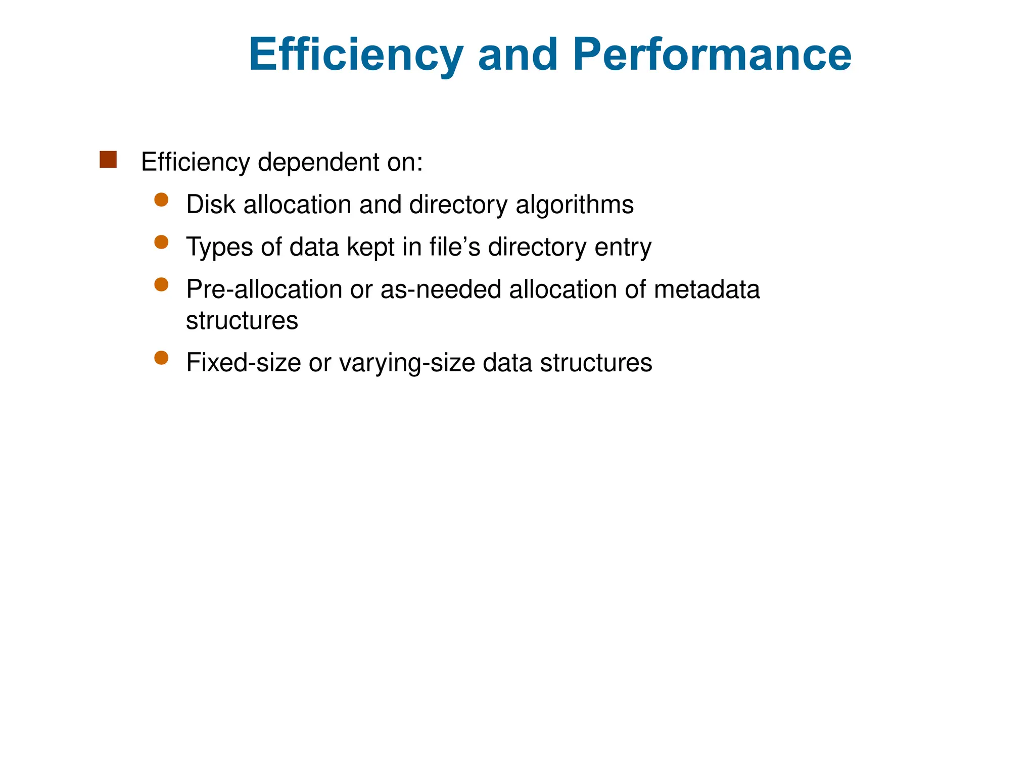 Efficiency and Performance
 Efficiency dependent on:
 Disk allocation and directory algorithms
 Types of data kept in file’s directory entry
 Pre-allocation or as-needed allocation of metadata
structures
 Fixed-size or varying-size data structures
 