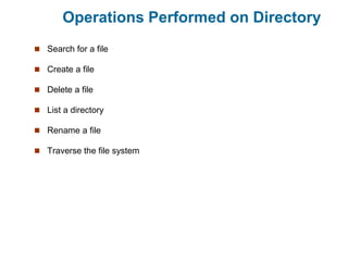 Operations Performed on Directory
 Search for a file
 Create a file
 Delete a file
 List a directory
 Rename a file
 Traverse the file system
 