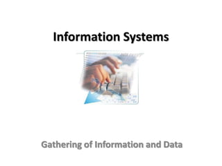 Information Systems




Gathering of Information and Data
 