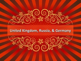 United Kingdom, Russia, & GermanyUnited Kingdom, Russia, & Germany
 