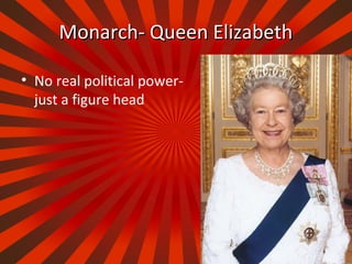 Monarch- Queen ElizabethMonarch- Queen Elizabeth
• No real political power-
just a figure head
 