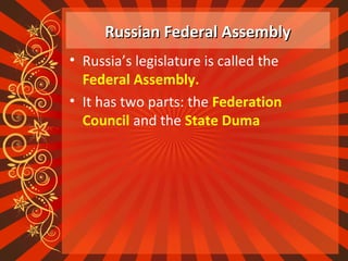 Russian Federal AssemblyRussian Federal Assembly
• Russia’s legislature is called the
Federal Assembly.
• It has two parts: the Federation
Council and the State Duma
 