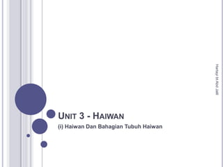 Hartayi bt Abd Jalil
UNIT 3 - HAIWAN
(i) Haiwan Dan Bahagian Tubuh Haiwan
 