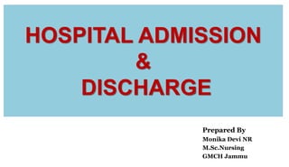 HOSPITAL ADMISSION
&
DISCHARGE
Prepared By
Monika Devi NR
M.Sc.Nursing
GMCH Jammu
 