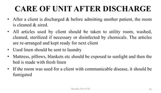 CARE OF UNIT AFTER DISCHARGE
• After a client is discharged & before admitting another patient, the room
is cleaned & aire...