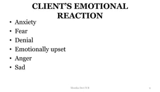 CLIENT’S EMOTIONAL
REACTION
• Anxiety
• Fear
• Denial
• Emotionally upset
• Anger
• Sad
9
Monika Devi N R
 