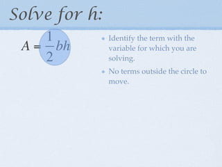 Solve for h:
    1          Identify the term with the
 A = bh        variable for which you are
    2          solving.
               No terms outside the circle to
               move.
 