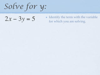 Solve for y:
               Identify the term with the variable
2x − 3y = 5    for which you are solving.
 