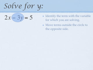Solve for y:
               Identify the term with the variable
2x − 3y = 5    for which you are solving.
               Move terms outside the circle to
               the opposite side.
 