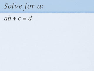 Solve for a:
ab + c = d
 