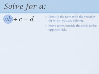 Solve for a:
               Identify the term with the variable
ab + c = d     for which you are solving.
               Move terms outside the circle to the
               opposite side.
 