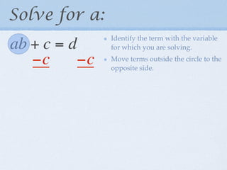 Solve for a:
                Identify the term with the variable
ab + c = d      for which you are solving.

   −c      −c   Move terms outside the circle to the
                opposite side.
 