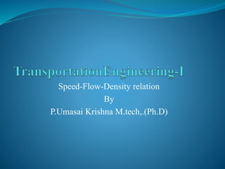Speed-Flow-Density relation
By
P.Umasai Krishna M.tech,.(Ph.D)
 