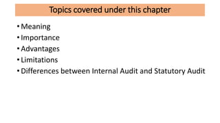Topics covered under this chapter
• Meaning
• Importance
• Advantages
• Limitations
• Differences between Internal Audit and Statutory Audit
 