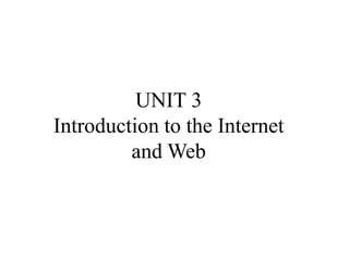 UNIT 3
Introduction to the Internet
and Web
 