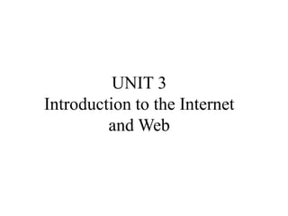 UNIT 3
Introduction to the Internet
and Web
 