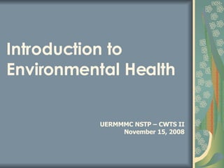 Introduction to Environmental Health UERMMMC NSTP – CWTS II November 15, 2008 
