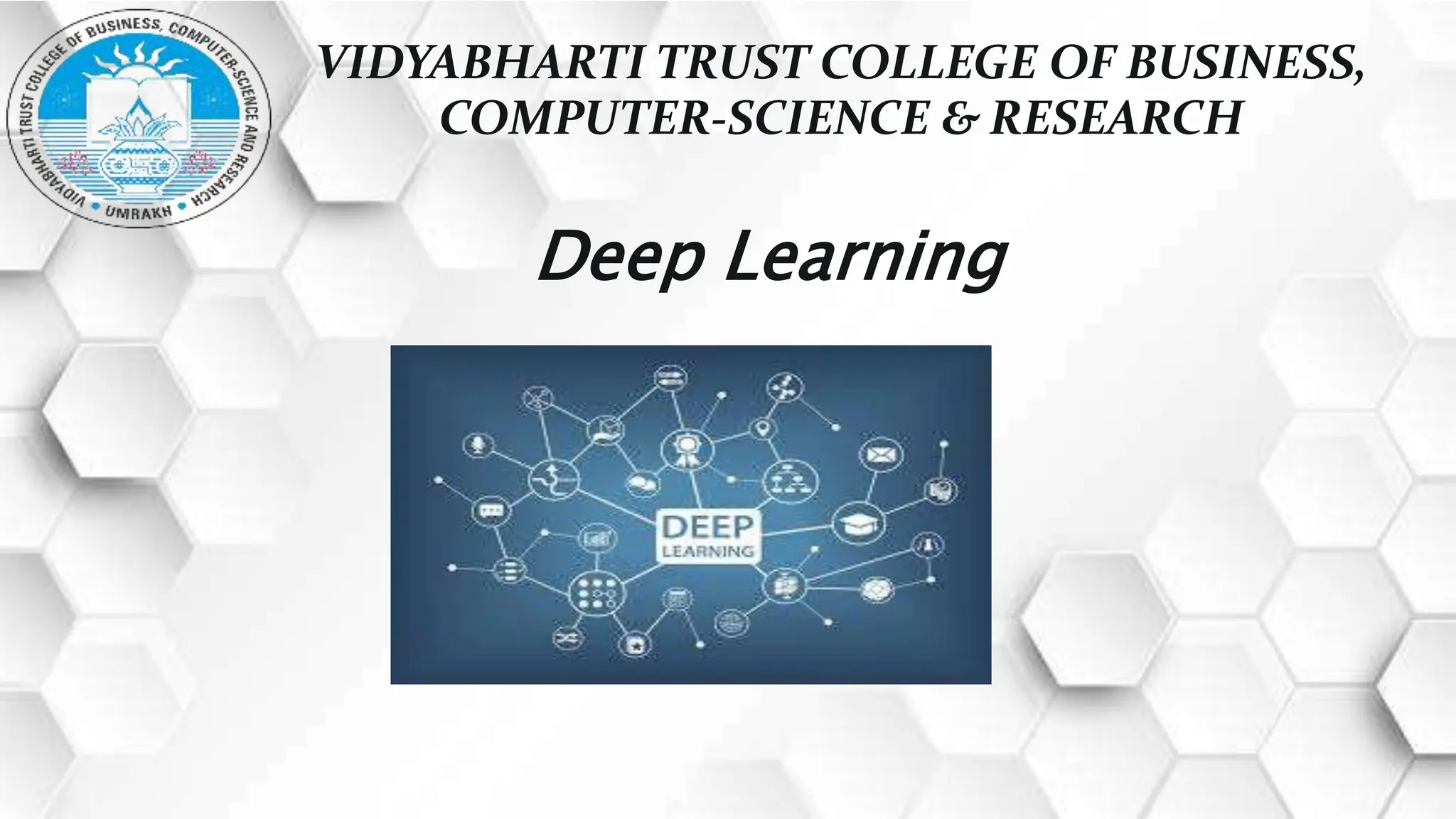 VIDYABHARTI TRUST COLLEGE OF BUSINESS,
COMPUTER-SCIENCE & RESEARCH
Deep Learning
 