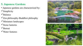5. Japanese Gardens
• Japanese gardens are characterized by:
Simplicity
Balance
Zen philosophy-Buddhist philosphy
Miniature landscapes
Stone lanterns
Bonsai
Water features
 