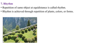 7. Rhythm
• Repetition of same object at equidistance is called rhythm.
• Rhythm is achieved through repetition of plants, colors, or forms.
 