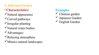 2. Informal Garden
• Characteristics:
Natural appearance
Curved pathways
Irregular planting
Natural water bodies
Advantages:
Relaxing atmosphere
Mimics natural landscapes
Examples
 Chinese garden
 Japanese Garden
 English Garden
 