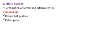 3. Mixed Garden
• Combination of formal and informal styles.
Common in:
Residential gardens
Public parks
 