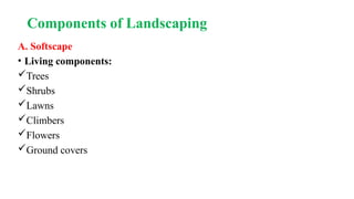 Components of Landscaping
A. Softscape
• Living components:
Trees
Shrubs
Lawns
Climbers
Flowers
Ground covers
 