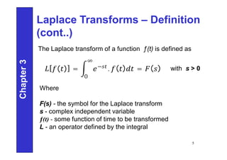 Laplace Transforms – Definition
(cont..)
Where
F(s) - the symbol for the Laplace transform
s - complex independent variable
ƒ(t) - some function of time to be transformed
L - an operator defined by the integral
Chapter
3
5
The Laplace transform of a function ƒ(t) is defined as
[ ( )] = −
. ( )
∞
0
= ( ) with s > 0
 