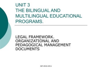 UNIT 3 THE BILINGUAL AND MULTILINGUAL EDUCATIONAL PROGRAMS. LEGAL FRAMEWORK. ORGANIZATIONAL AND PEDAGOGICAL MANAGEMENT DOCUMENTS 