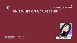 UNIT 3: LIFE ON A CRUISE SHIP
Miss. Pilar
 