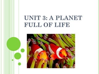 UNIT 3: A PLANET FULL OF LIFE 
