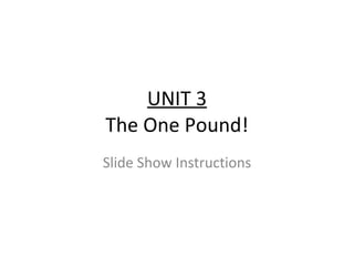 UNIT 3 The One Pound! Slide Show Instructions 