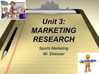1
Unit 3:Unit 3:
MARKETINGMARKETING
RESEARCHRESEARCH
Sports MarketingSports Marketing
Mr. ElsesserMr. Elsesser
 
