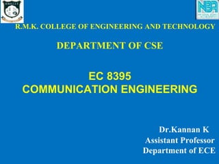R.M.K. COLLEGE OF ENGINEERING AND TECHNOLOGY
DEPARTMENT OF CSE
EC 8395
COMMUNICATION ENGINEERING
Dr.Kannan K
Assistant Professor
Department of ECE
 