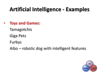 Artificial Intelligence - Examples

•   Toys and Games:
    Tamagotchis
    Giga Pets
    Furbys
    Aibo – robotic dog with intelligent features
 