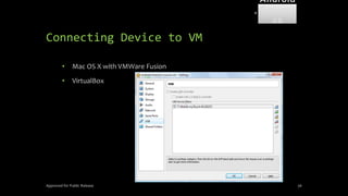 Connecting Device to VM
• Mac OS X with VMWare Fusion
• VirtualBox
Approved for Public Release 56
Android
Forensi
cs
 