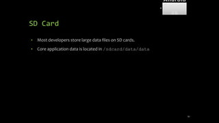 SD Card
61
• Most developers store large data files on SD cards.
• Core application data is located in /sdcard/data/data
Android
Forensi
cs
 