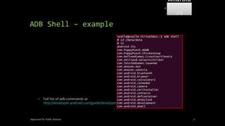 • Full list of adb commands at
http://developer.android.com/guide/developing/tools/adb.html
ADB Shell – example
Approved for Public Release 71
Android
Forensi
cs
 