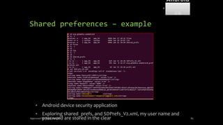 Shared preferences – example
• Android device security application
• Exploring shared_prefs, and SDPrefs_V2.xml, my user name and
password are stored in the clear
Approved for Public Release 85
Android
Forensi
cs
 