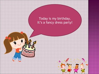 Today is my birthday. It’s a fancy dress party!