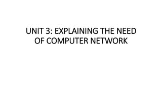 UNIT 3: EXPLAINING THE NEED
OF COMPUTER NETWORK
 