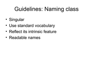 Guidelines: Naming class
•   Singular
•   Use standard vocabulary
•   Reflect its intrinsic feature
•   Readable names
 