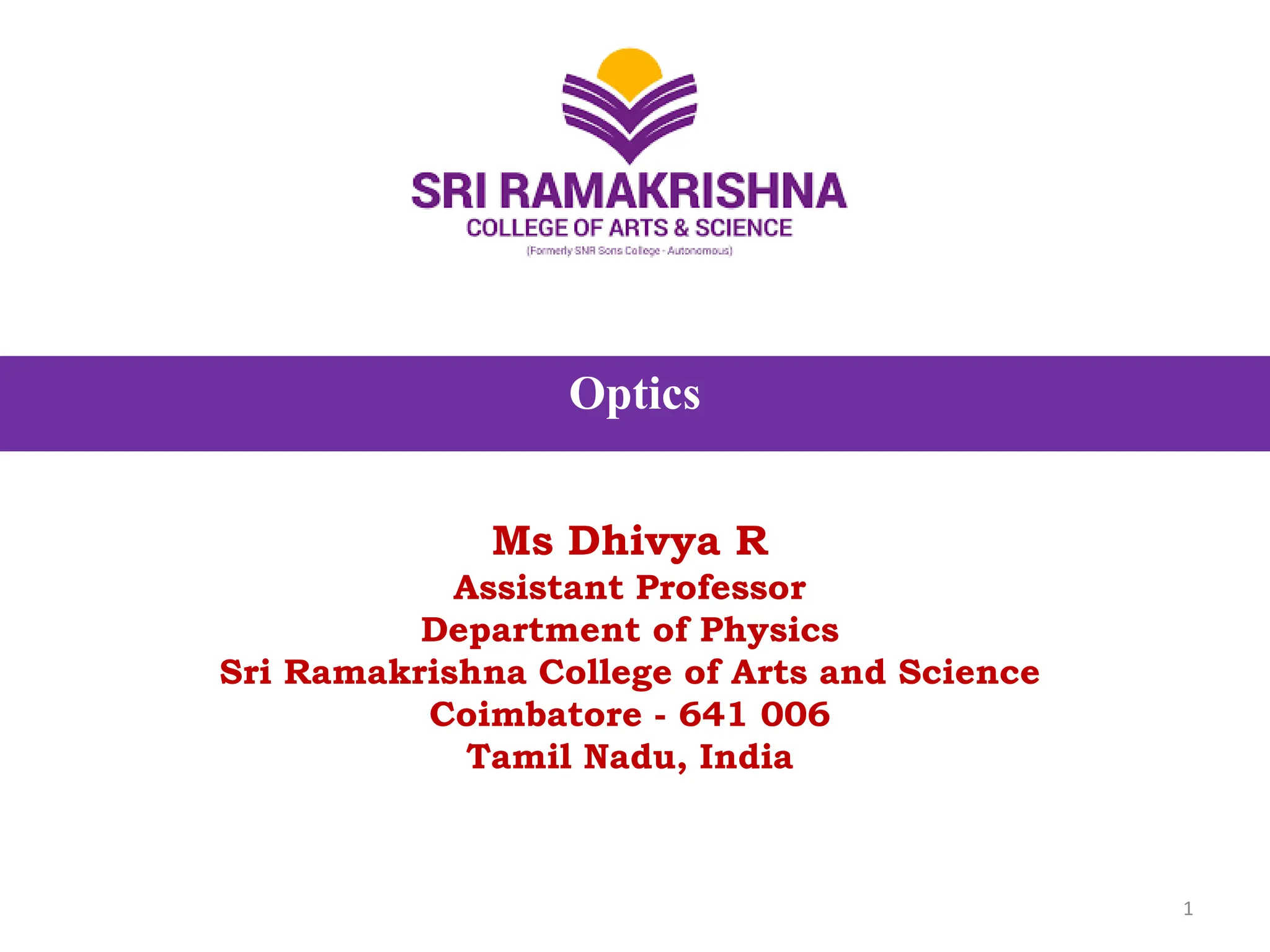 Optics
Ms Dhivya R
Assistant Professor
Department of Physics
Sri Ramakrishna College of Arts and Science
Coimbatore - 641 006
Tamil Nadu, India
1
 