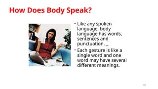 103
How Does Body Speak?
- Like any spoken
language, body
language has words,
sentences and
punctuation.
- Each gesture is like a
single word and one
word may have several
different meanings.
 