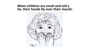 When children are small and tell a
lie, their hands fly over their mouth.
Fig. 1
 