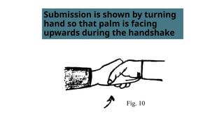 Submission is shown by turning
hand so that palm is facing
upwards during the handshake
Fig. 10
 