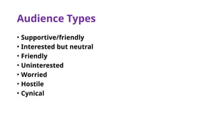 Audience Types
• Supportive/friendly
• Interested but neutral
• Friendly
• Uninterested
• Worried
• Hostile
• Cynical
 