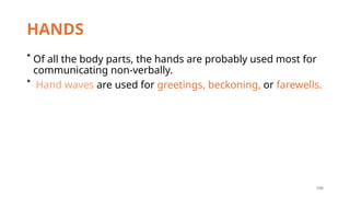 198
HANDS
* Of all the body parts, the hands are probably used most for
communicating non-verbally.
* Hand waves are used for greetings, beckoning, or farewells.
 